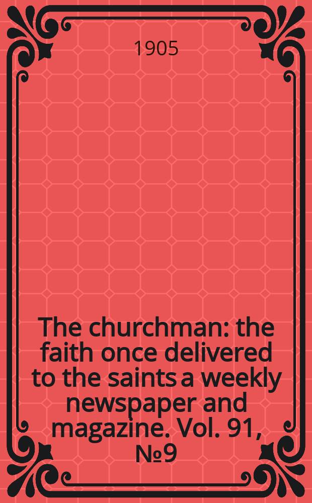 The churchman : the faith once delivered to the saints a weekly newspaper and magazine. Vol. 91, № 9 (3137)