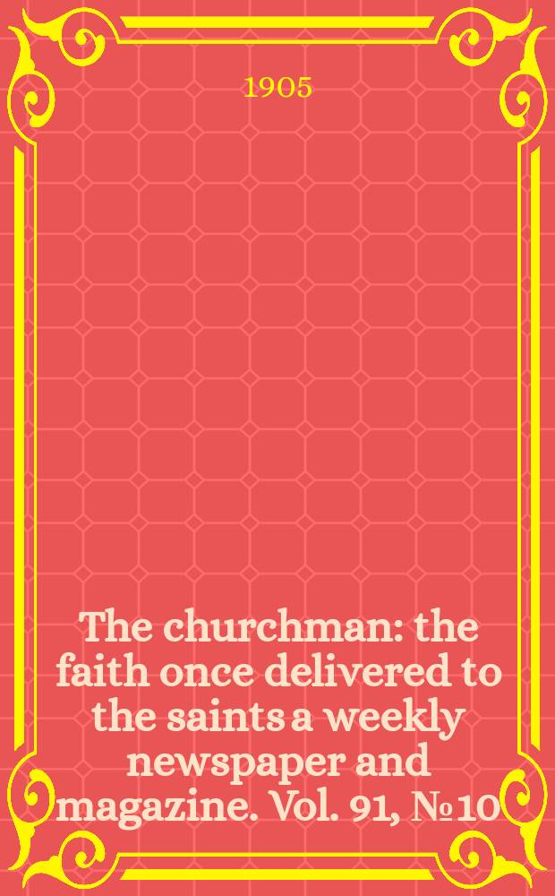 The churchman : the faith once delivered to the saints a weekly newspaper and magazine. Vol. 91, № 10 (3138)