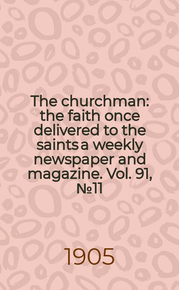 The churchman : the faith once delivered to the saints a weekly newspaper and magazine. Vol. 91, № 11 (3139)