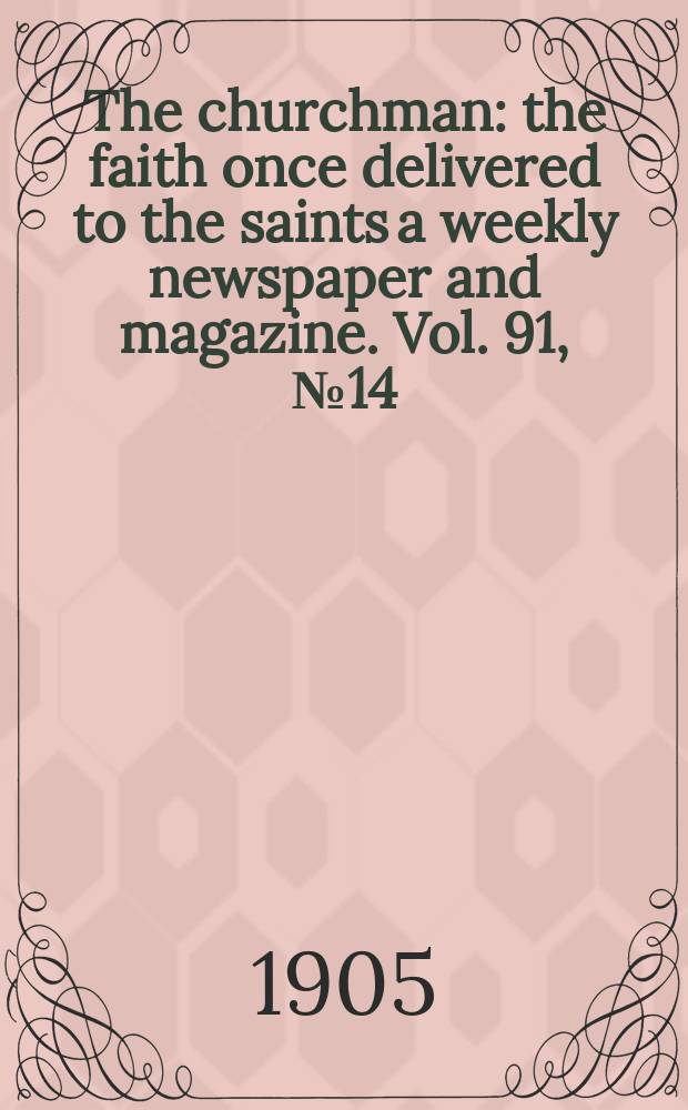 The churchman : the faith once delivered to the saints a weekly newspaper and magazine. Vol. 91, № 14 (3142)