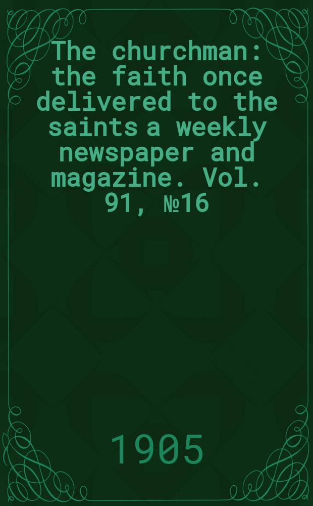 The churchman : the faith once delivered to the saints a weekly newspaper and magazine. Vol. 91, № 16 (3144)