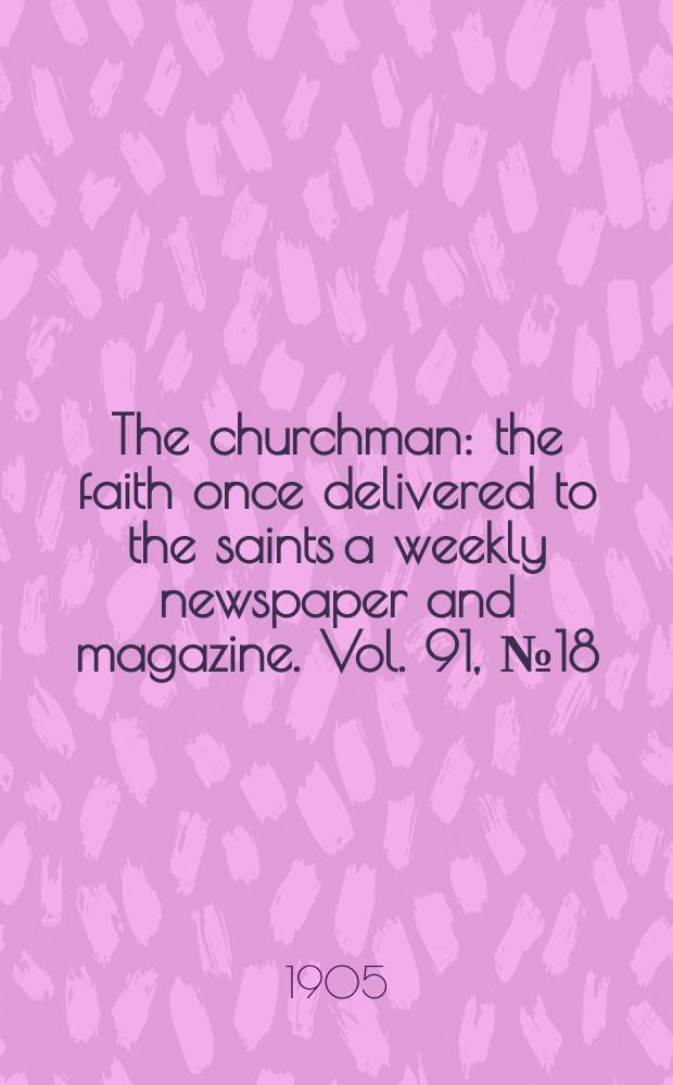 The churchman : the faith once delivered to the saints a weekly newspaper and magazine. Vol. 91, № 18 (3146)