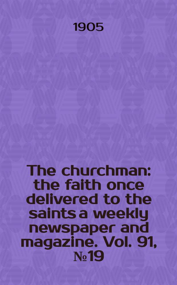 The churchman : the faith once delivered to the saints a weekly newspaper and magazine. Vol. 91, № 19 (3147)