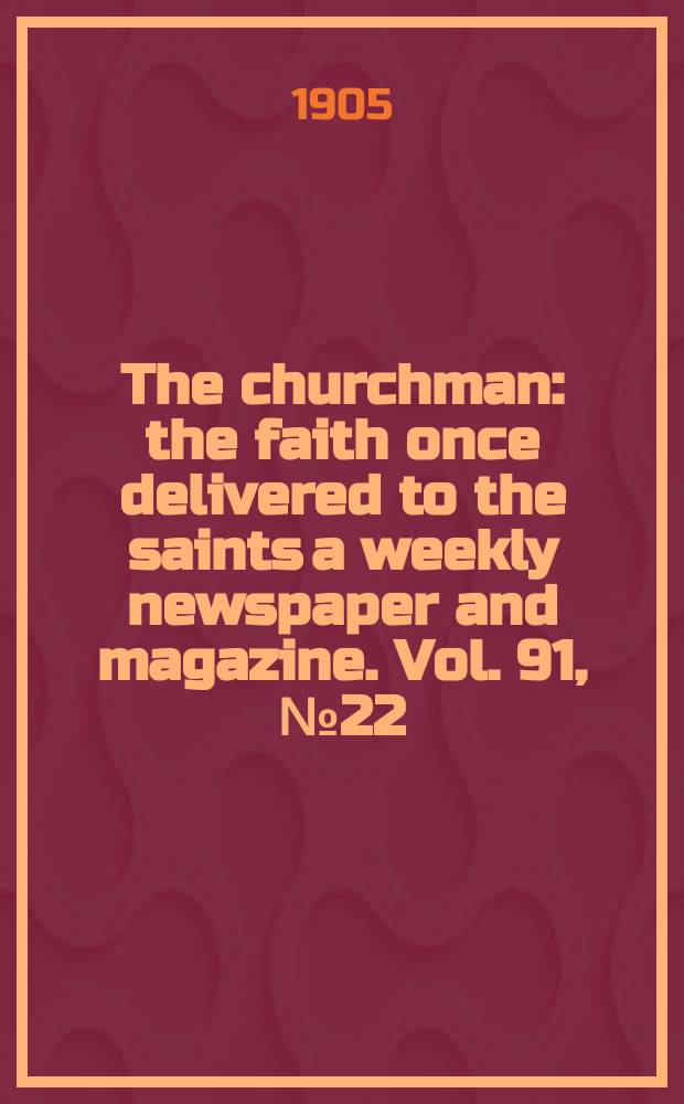 The churchman : the faith once delivered to the saints a weekly newspaper and magazine. Vol. 91, № 22 (3150)