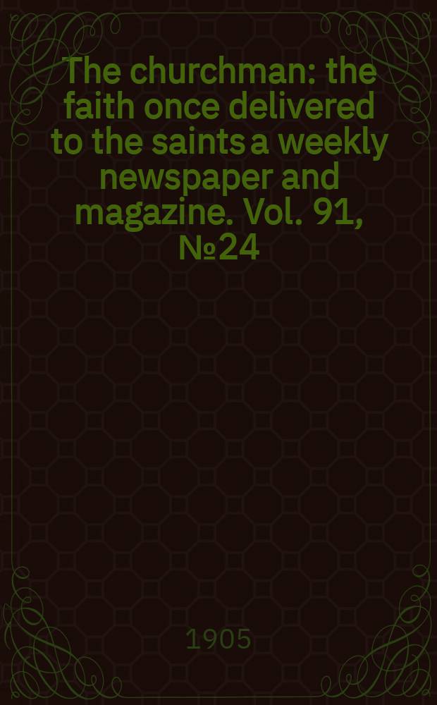 The churchman : the faith once delivered to the saints a weekly newspaper and magazine. Vol. 91, № 24 (3152)