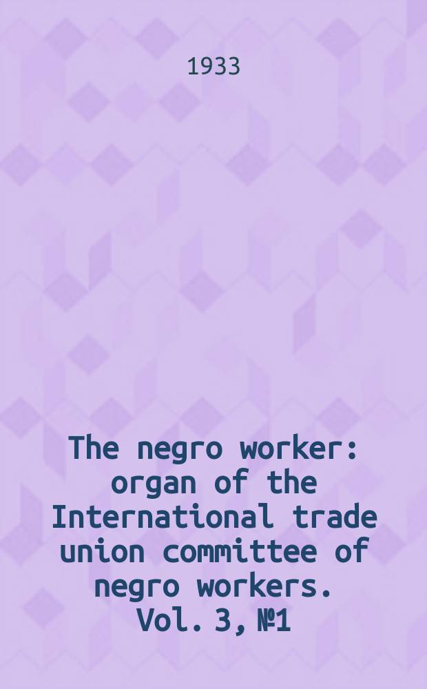 The negro worker : organ of the International trade union committee of negro workers. Vol. 3, № 1