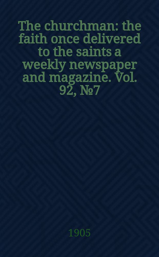The churchman : the faith once delivered to the saints a weekly newspaper and magazine. Vol. 92, № 7 (3160)