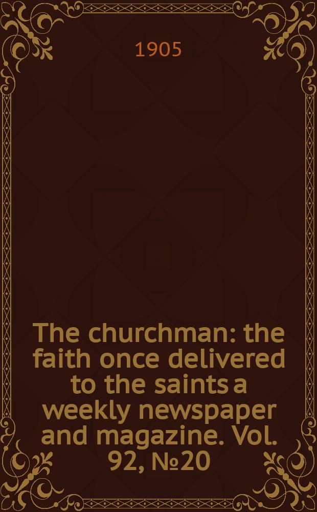The churchman : the faith once delivered to the saints a weekly newspaper and magazine. Vol. 92, № 20 (3173)