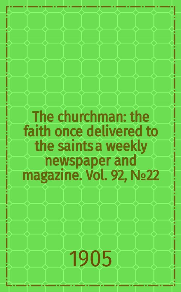 The churchman : the faith once delivered to the saints a weekly newspaper and magazine. Vol. 92, № 22 (3175)