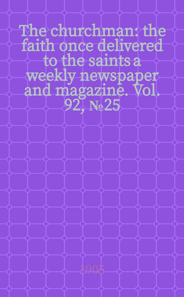 The churchman : the faith once delivered to the saints a weekly newspaper and magazine. Vol. 92, № 25 (3178)