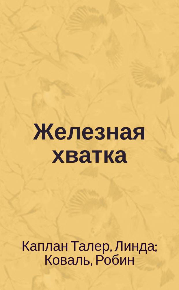 Железная хватка : как развить в себе качества, необходимые для достижения успеха