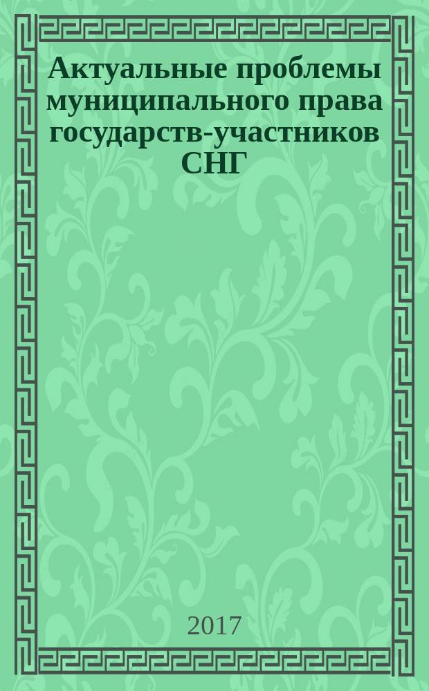 Актуальные проблемы муниципального права государств-участников СНГ : учебное пособие для обучающихся образовательных организаций высшего образования по образовательным программам высшего образования, направлению подготовки 40.04.01 "Юриспруденция", квалификация (степень) "магистр"