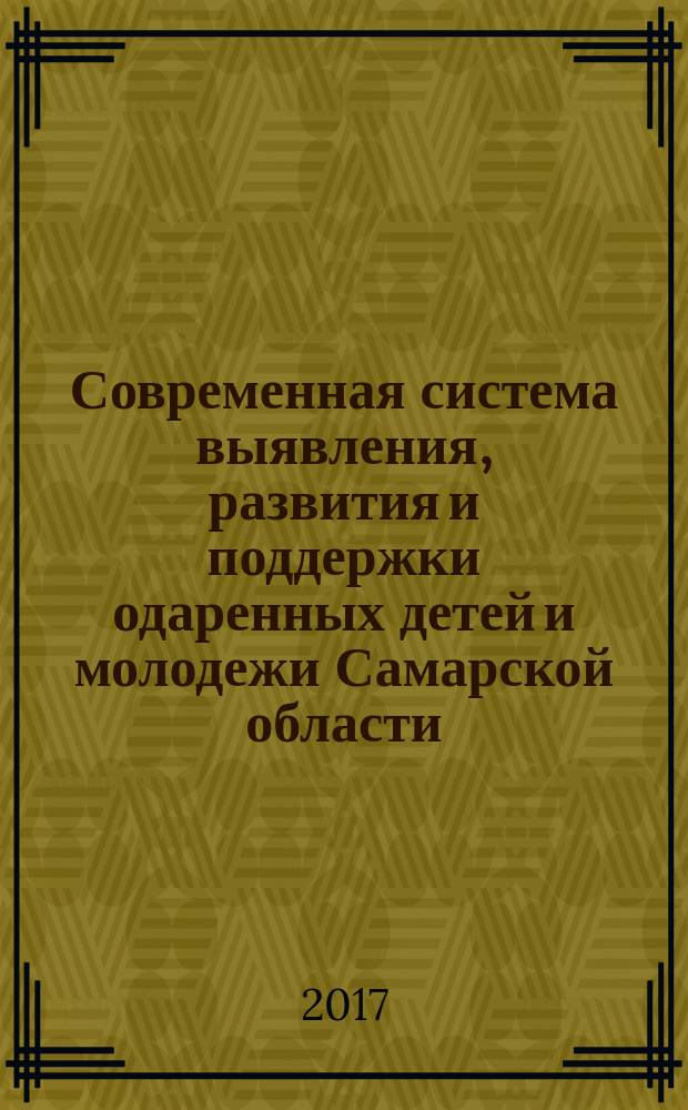 Современная система выявления, развития и поддержки одаренных детей и молодежи Самарской области : материалы Научно-практической конференции, 8 февраля 2017 года