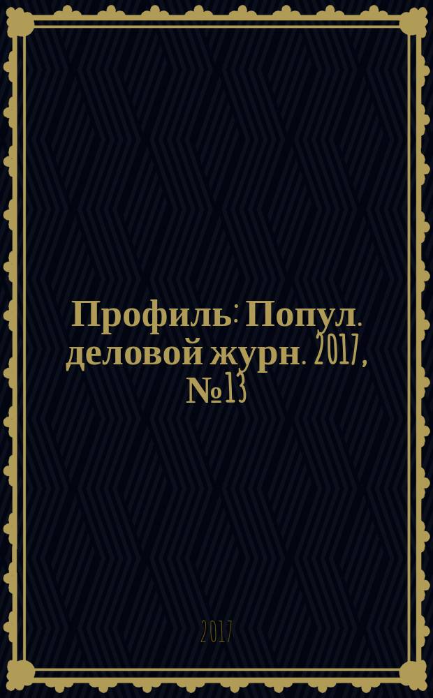 Профиль : Попул. деловой журн. 2017, № 13 (994)