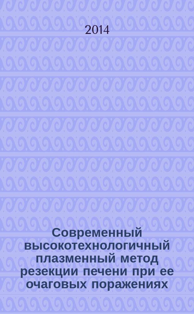 Современный высокотехнологичный плазменный метод резекции печени при ее очаговых поражениях : автореферат диссертации на соискание ученой степени кандидата медицинских наук : специальность 14.01.17 <Хирургия>