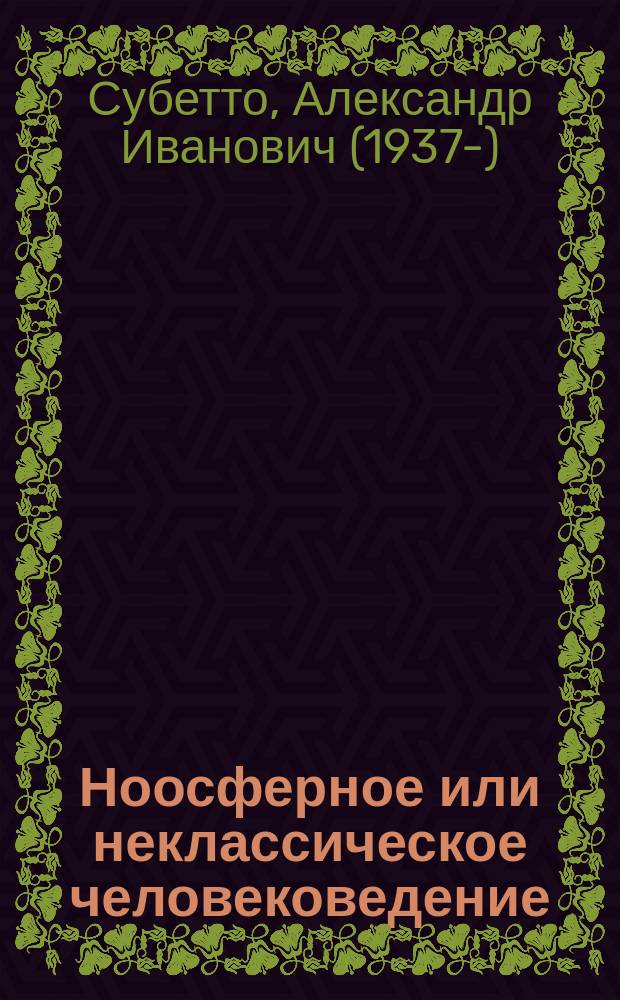 Ноосферное или неклассическое человековедение : научно-философское эссе