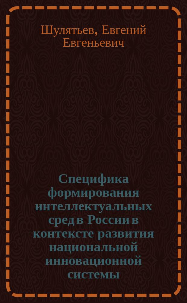 Специфика формирования интеллектуальных сред в России в контексте развития национальной инновационной системы : монография