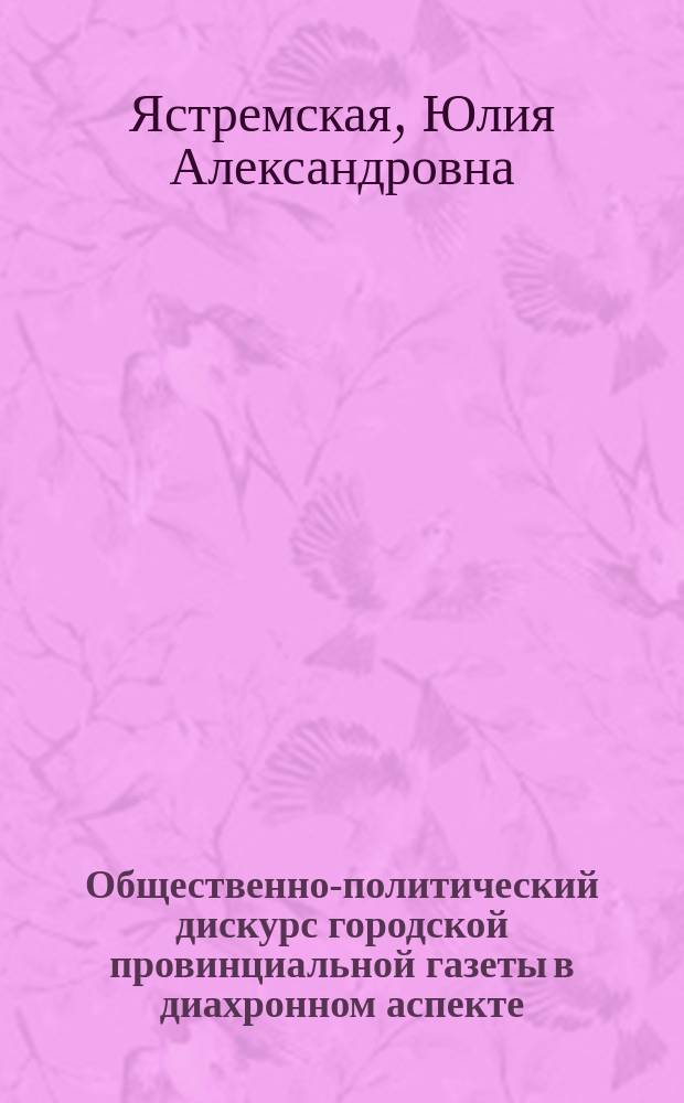 Общественно-политический дискурс городской провинциальной газеты в диахронном аспекте : автореферат диссертации на соискание ученой степени кандидата филологических наук : специальность 10.01.10 <Журналистика>