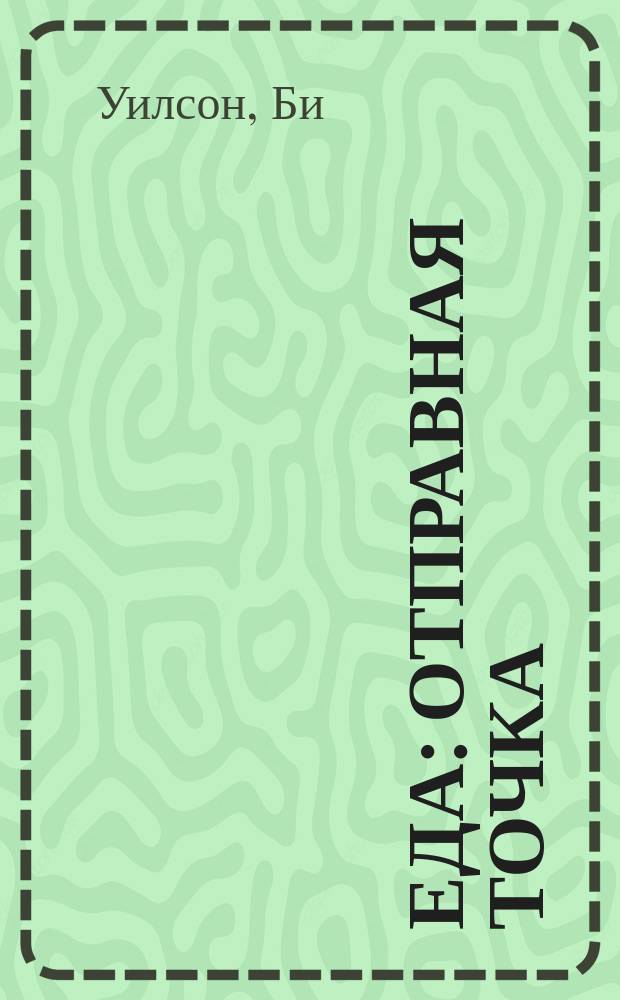Еда : отправная точка : какими мы станем в будущем, если не изменим себя в настоящем? : откуда рождается вкус?