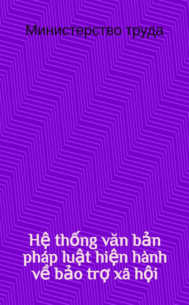 Hệ thống văn bản pháp luật hiện hành về bảo trợ xã hội = Свод действующих законодательных актов об общественном попечительстве