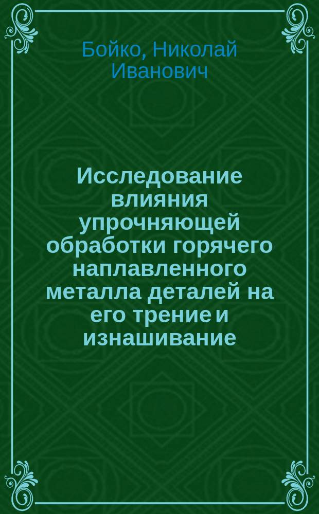Исследование влияния упрочняющей обработки горячего наплавленного металла деталей на его трение и изнашивание : монография