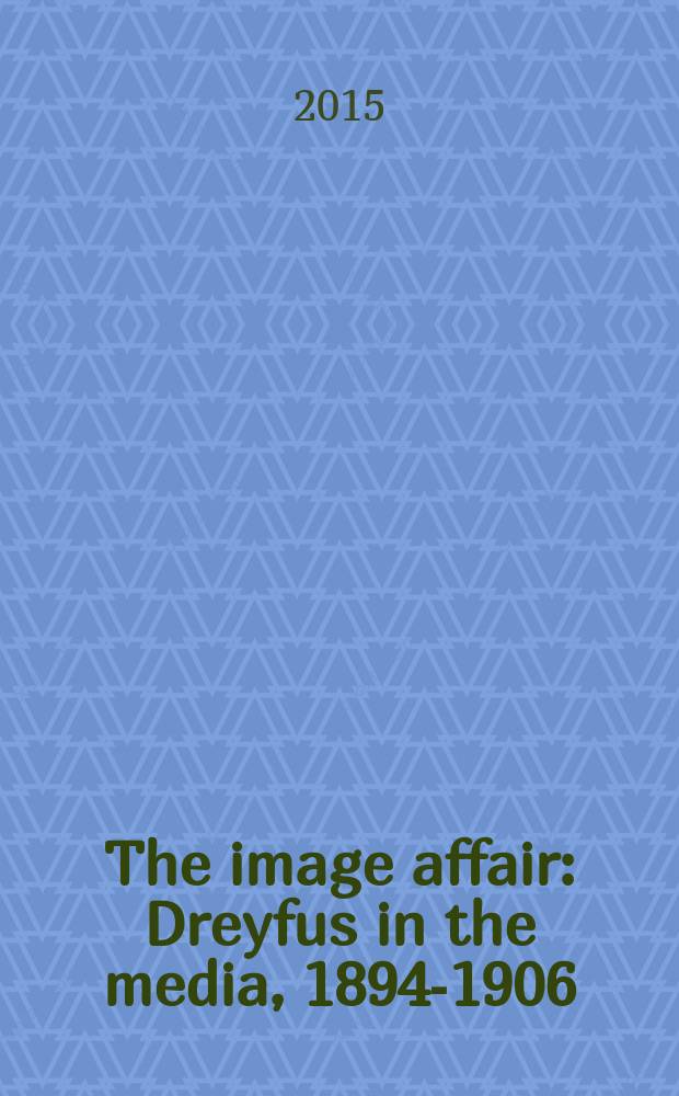 The image affair: Dreyfus in the media, 1894-1906 : an Exhibition, April 13 - August 7, 2015, Kamin gallery, Van Pelt-Dietrich library, University of Pennsylvania libraries, Philadelphia : a catalogue = Изображаемое дело: Дрейфус в средствах массовой информации, 1894-1906