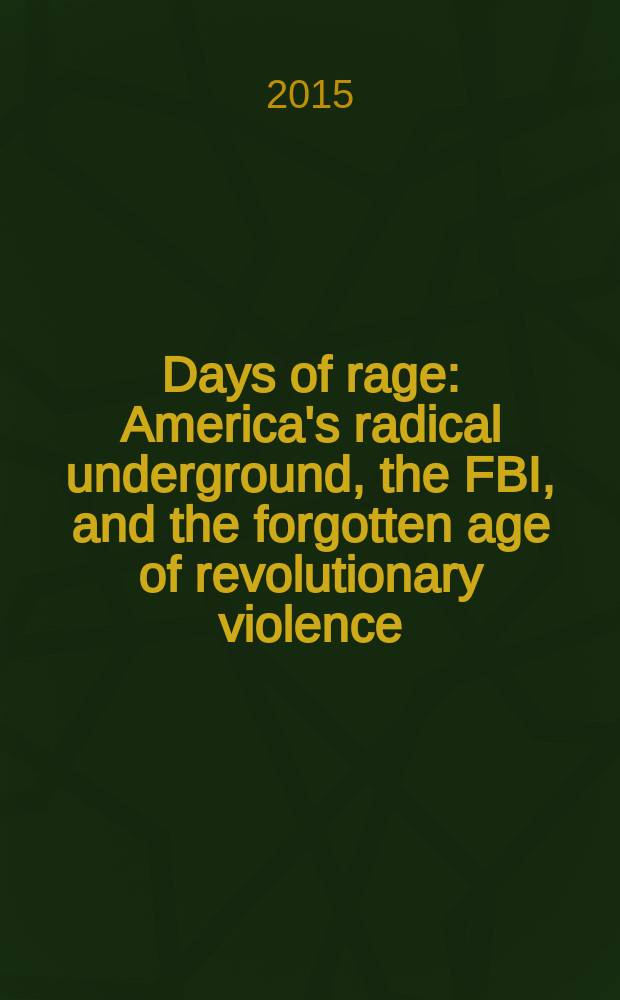 Days of rage : America's radical underground, the FBI, and the forgotten age of revolutionary violence = Дни ярости: радикальное подполье Америки, ФБР и забытый век революционного насилия