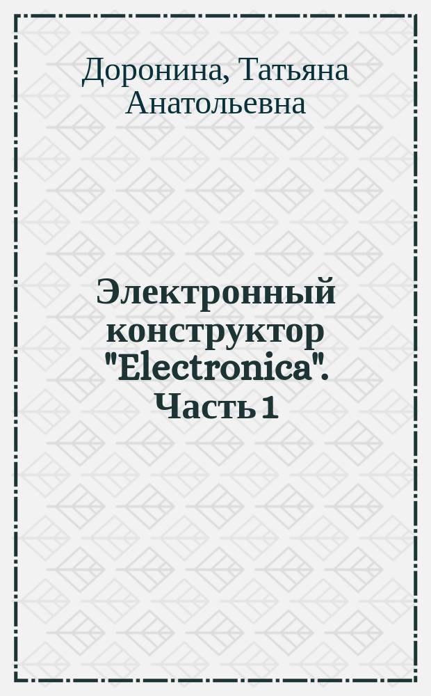 Электронный конструктор "Electronica". Часть 1 : методические указания по выполнению лабораторных работ для курсантов очного и заочного обучения СПО специальностей укрупненной группы группы 26.00.00 "Техника и технология кораблестроения и водного транспорта" и 23.02.01 "Организация перевозок и управление на транспорте (по видам)"