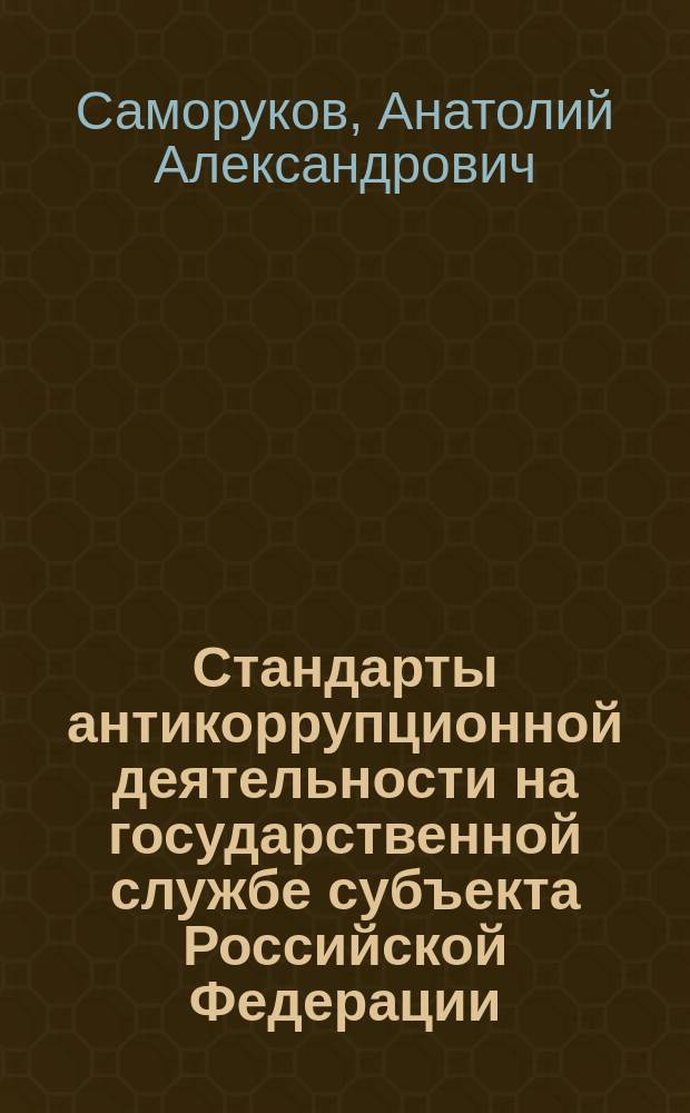 Стандарты антикоррупционной деятельности на государственной службе субъекта Российской Федерации : учебное пособие для студентов, обучающихся по программам высшего образования по направлениям подготовки 38.03.04, 38.04.04 Государственное и муниципальное управление