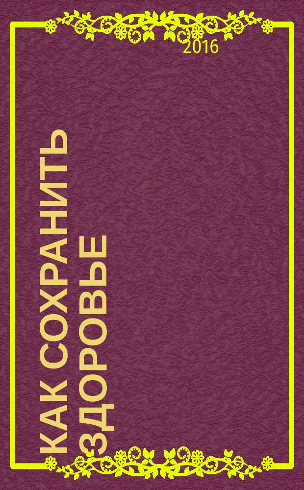 Как сохранить здоровье : практическое руководство для вас и вашей семьи