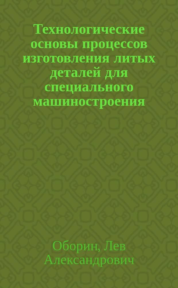 Технологические основы процессов изготовления литых деталей для специального машиностроения : монография