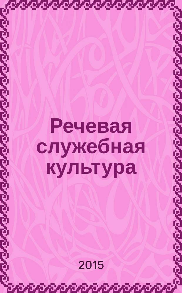 Речевая служебная культура : учебное пособие для студентов, обучающихся по программам высшего профессионального образования по направлению подготовки 032700.62 Филология