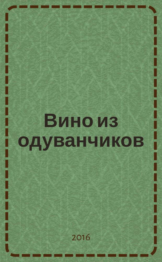 Вино из одуванчиков : роман