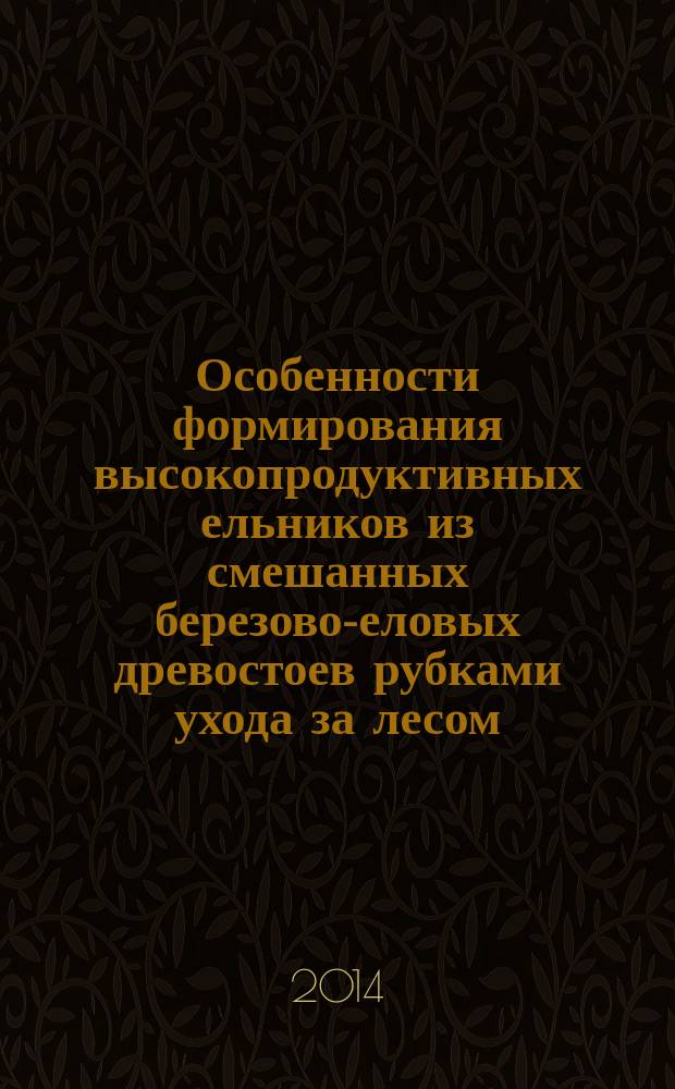 Особенности формирования высокопродуктивных ельников из смешанных березово-еловых древостоев рубками ухода за лесом : автореферат диссертации на соискание ученой степени кандидата сельскохозяйственных наук : специальность 06.03.02 <Лесоведение, лесоводство, лесоустройство и лесная таксация>