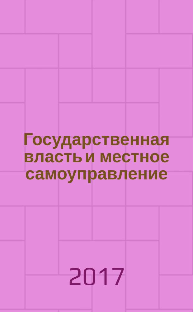 Государственная власть и местное самоуправление : Практ. и информ. изд. 2017, № 4