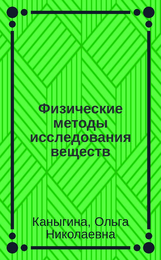 Физические методы исследования веществ : учебное пособие для студентов, обучающихся по программам высшего образования по специальности 04.05.01 - Фундаментальная и прикладная химия и направлению подготовки 03.03.02 - Физика