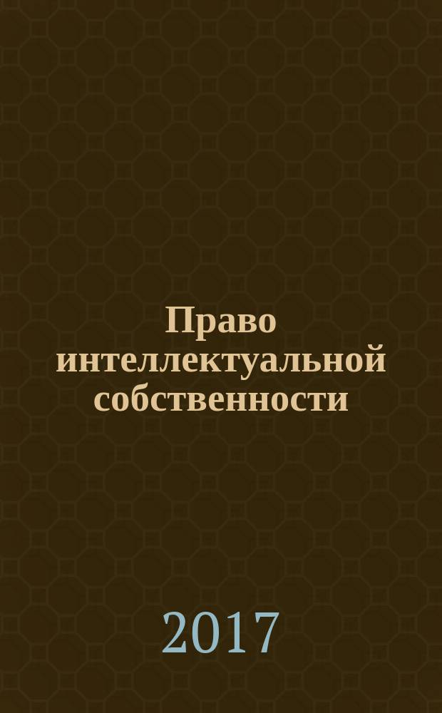 Право интеллектуальной собственности : специализированное информационно-аналитическое образовательно-юридическое издание. 2017, № 1 (47)