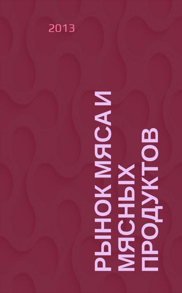 Рынок мяса и мясных продуктов : информационное обозрение. 2013, № 10