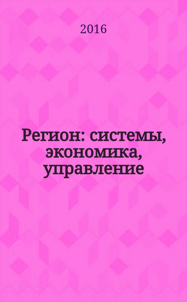 Регион: системы, экономика, управление : русский провинциальный научный журнал. 2016, № 4 (35)
