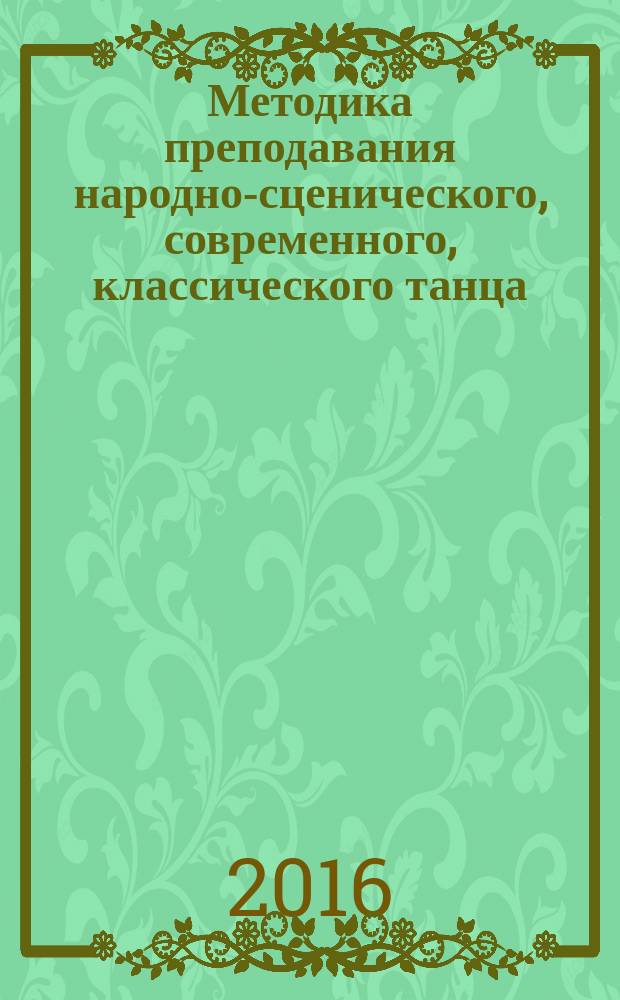 Методика преподавания народно-сценического, современного, классического танца : учебно-методическое пособие