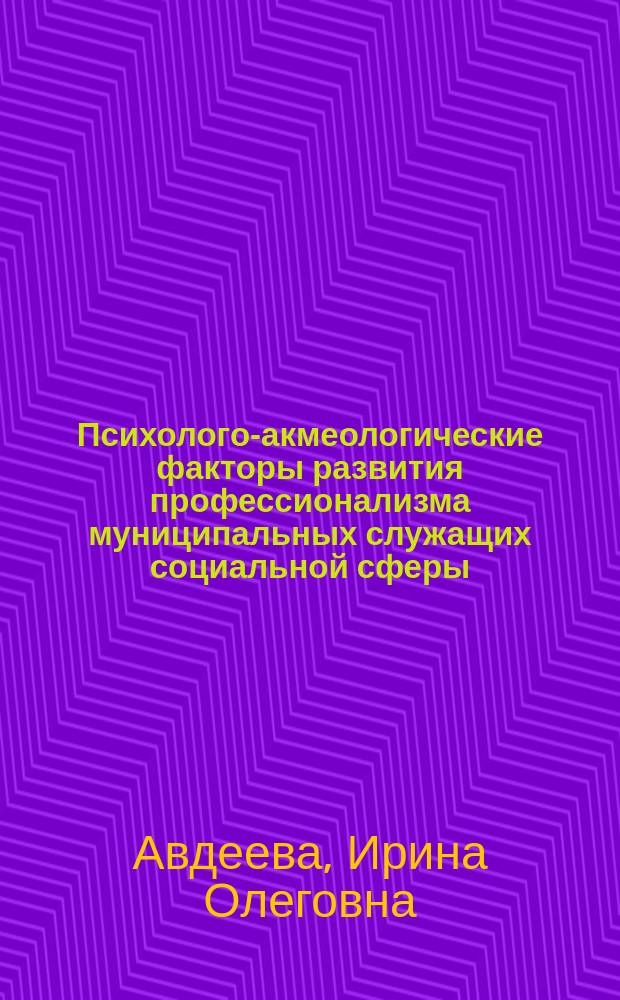 Психолого-акмеологические факторы развития профессионализма муниципальных служащих социальной сферы : автореферат диссертации на соискание ученой степени кандидата психологических наук : специальность 19.00.13 <Психология развития, акмеология>