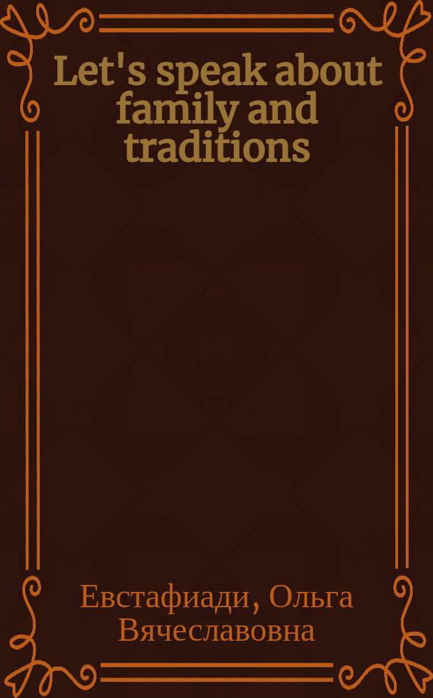 Let's speak about family and traditions : учебное пособие для студентов, обучающихся по программам высшего профессионального образования по направлению подготовки 035700.62 Лингвистика