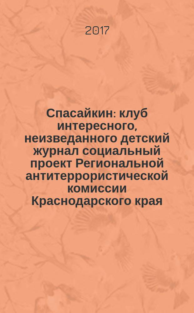 Спасайкин : клуб интересного, неизведанного детский журнал социальный проект Региональной антитеррористической комиссии Краснодарского края. 2017, № 4 (146)