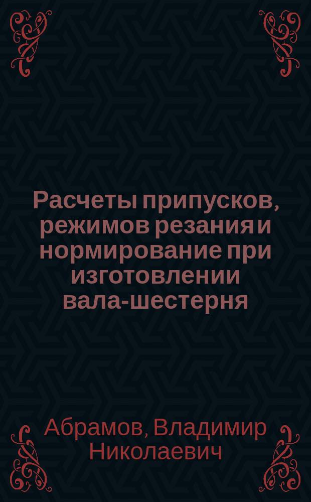 Расчеты припусков, режимов резания и нормирование при изготовлении вала-шестерня : учебное пособие : учебное электронное издание : для студентов бакалавриата, обучающихся по направлению подготовки 23.03.02 Наземные транспортно-технологические комплексы