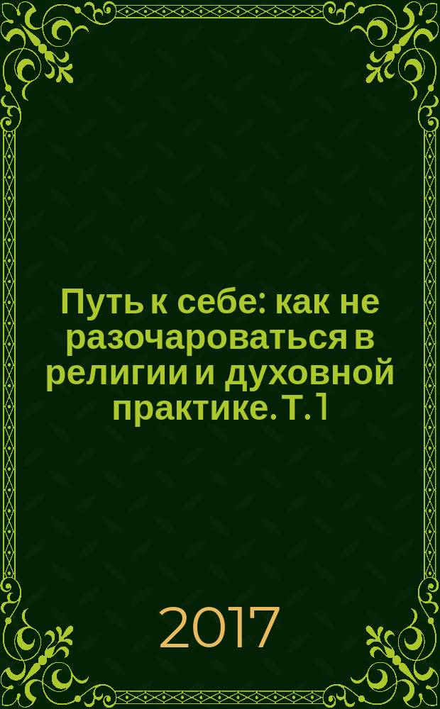 Путь к себе : как не разочароваться в религии и духовной практике. Т. 1 : Становление