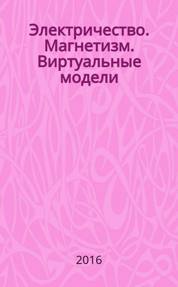 Электричество. Магнетизм. Виртуальные модели : методические указания к лабораторным работам на компьютерных моделях : учебное электронное издание