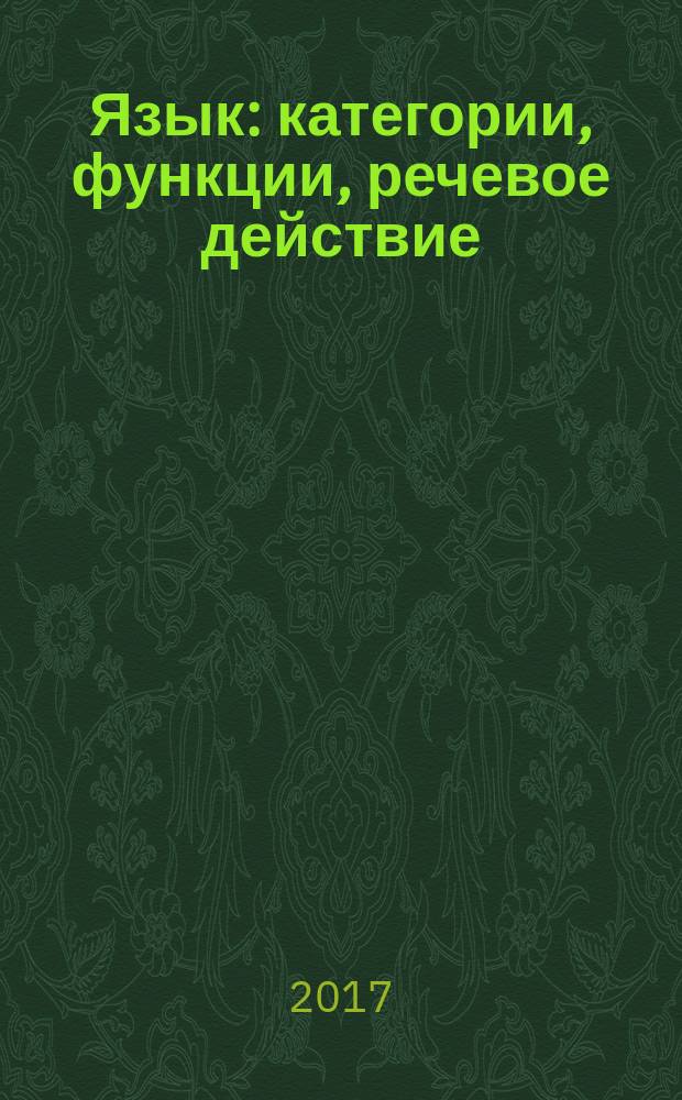 Язык: категории, функции, речевое действие : материалы Х Юбилейной международной научной конференции к 75-летию Валерия Степановича Борисова, 13-14 апреля 2017 г., Москва-Коломна. Ч. 1