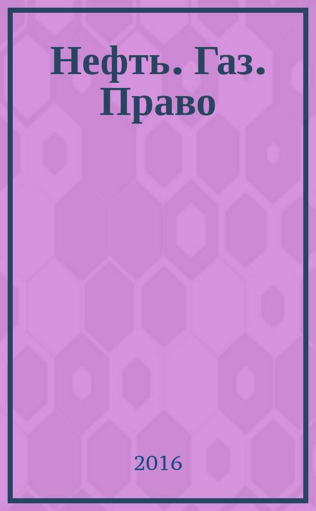 Нефть. Газ. Право : Аналитика. Коммент. Практика Журн. правовой и коммерч. информ. в обл. недропользования и энергетики. 2016, 6 (132) (с указ.)
