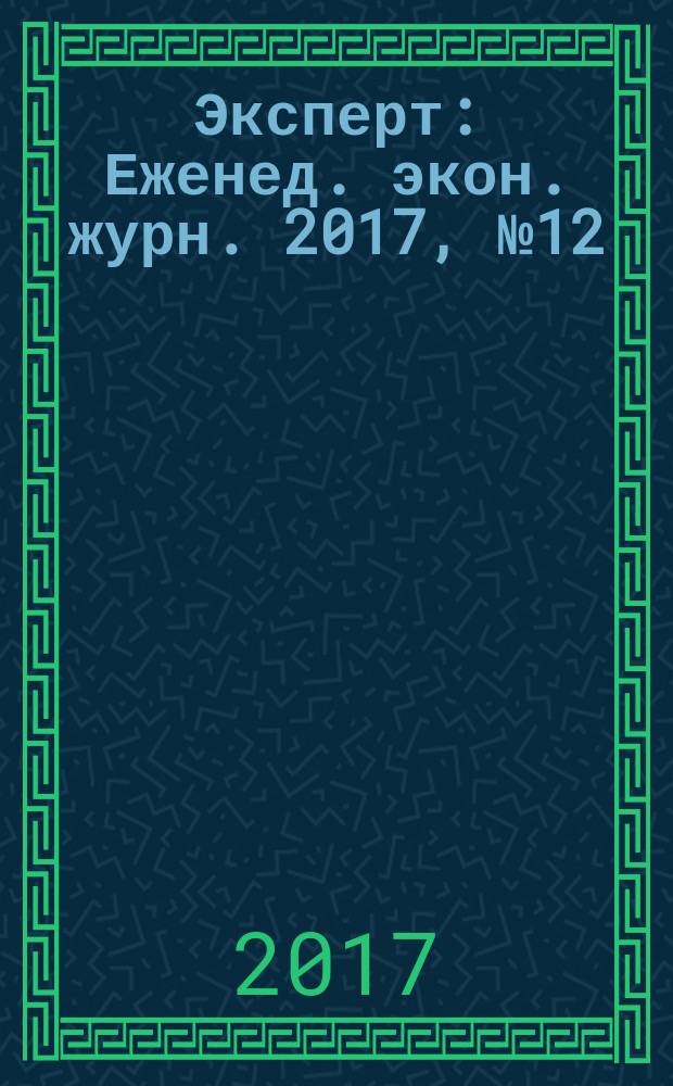 Эксперт : Еженед. экон. журн. 2017, № 12 (1022)