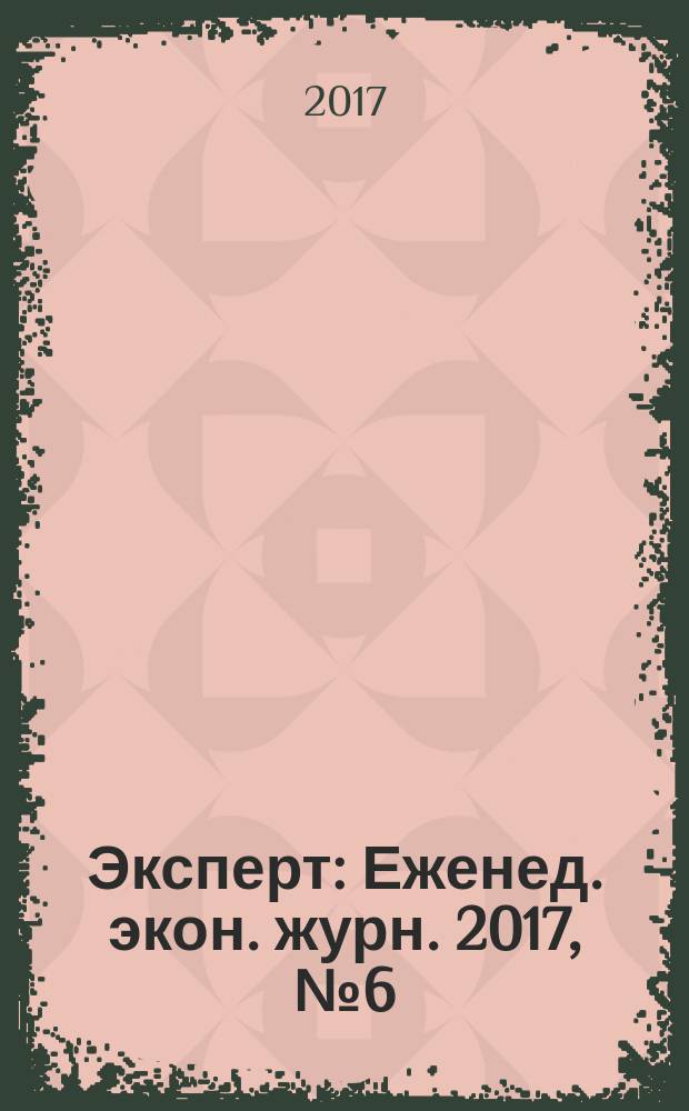 Эксперт : Еженед. экон. журн. 2017, № 6 (1016)